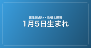 1月5日生まれの誕生日占い｜性格・運勢・相性