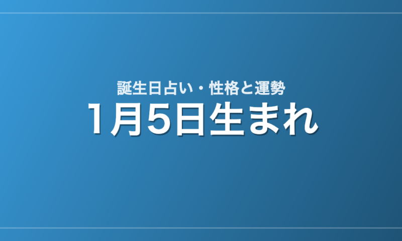 1月5日生まれの誕生日占い｜性格・運勢・相性