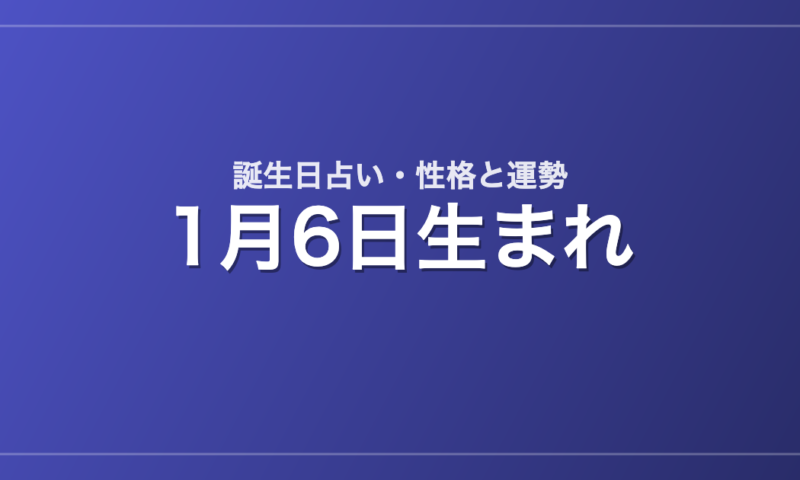 1月6日生まれの誕生日占い｜性格・運勢・相性