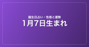 1月7日生まれの誕生日占い｜性格・運勢・相性