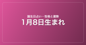 1月8日生まれの誕生日占い｜性格・運勢・相性