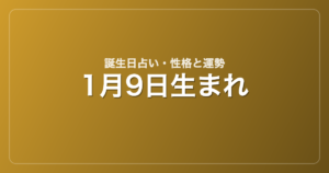 1月9日生まれの誕生日占い｜性格・運勢・相性