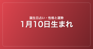 1月10日生まれの誕生日占い｜性格・運勢・相性
