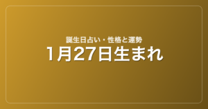 1月27日生まれの誕生日占い｜性格・運勢・相性