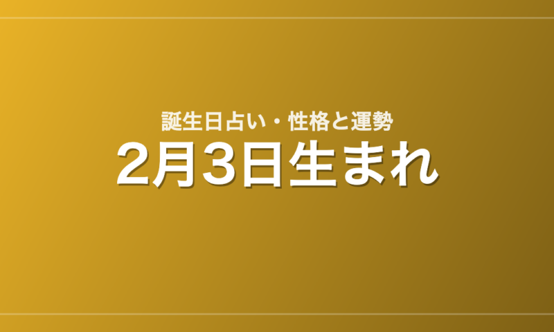 2月3日生まれの誕生日占い｜性格・運勢・相性