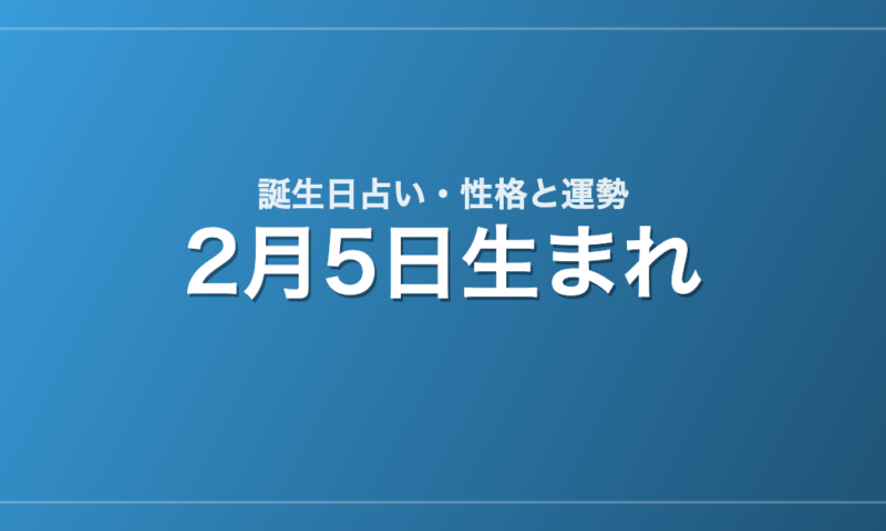 2月5日生まれの誕生日占い｜性格・運勢・相性