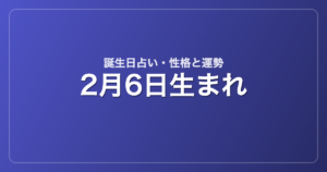 2月6日生まれの誕生日占い｜性格・運勢・相性