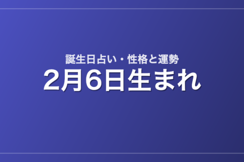 2月6日生まれの誕生日占い｜性格・運勢・相性