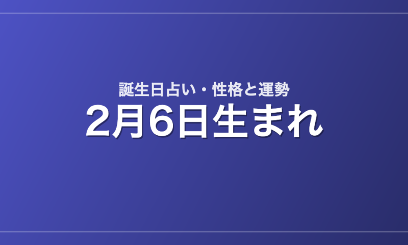 2月6日生まれの誕生日占い｜性格・運勢・相性