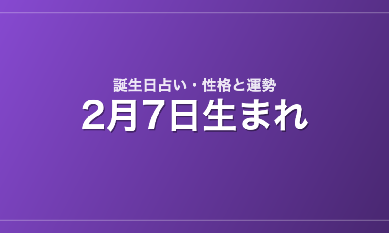 2月7日生まれの誕生日占い｜性格・運勢・相性