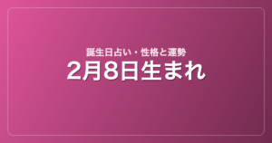 2月8日生まれの誕生日占い｜性格・運勢・相性