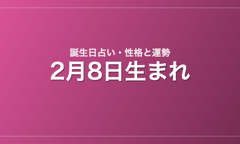 2月8日生まれの誕生日占い｜性格・運勢・相性