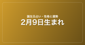 2月9日生まれの誕生日占い｜性格・運勢・相性