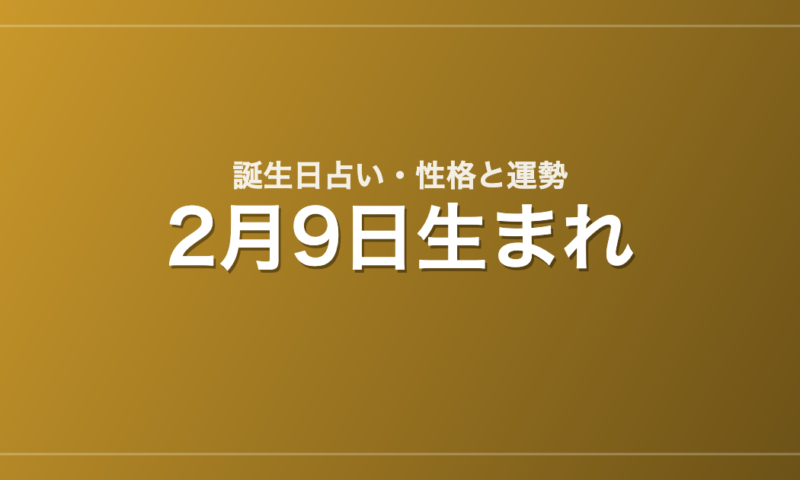 2月9日生まれの誕生日占い｜性格・運勢・相性