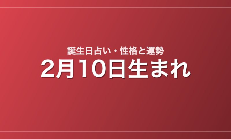 2月10日生まれの誕生日占い｜性格・運勢・相性
