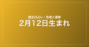2月12日生まれの誕生日占い｜性格・運勢・相性
