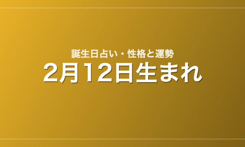 2月12日生まれの誕生日占い｜性格・運勢・相性