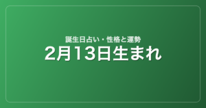 2月13日生まれの誕生日占い｜性格・運勢・相性