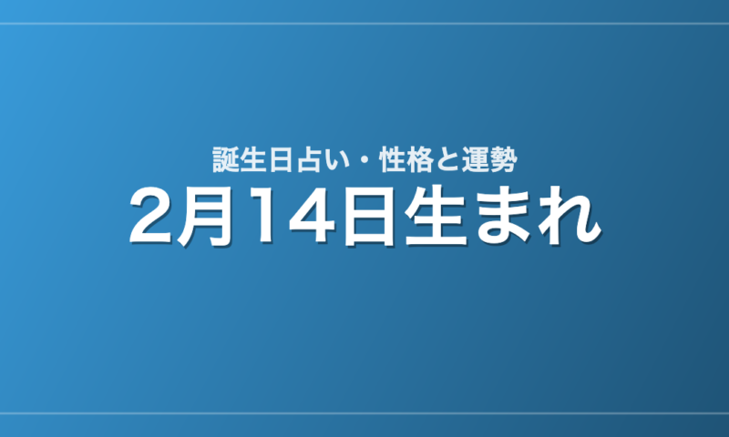 2月14日生まれの誕生日占い｜性格・運勢・相性
