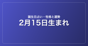 2月15日生まれの誕生日占い｜性格・運勢・相性