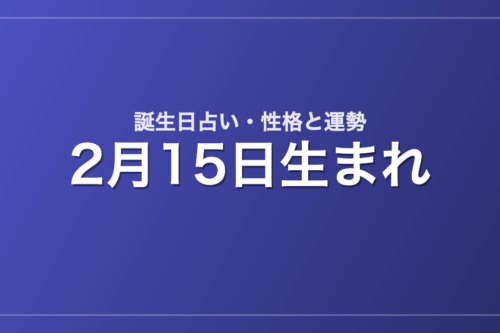 2月15日生まれの誕生日占い｜性格・運勢・相性