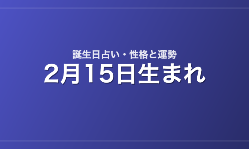 2月15日生まれの誕生日占い｜性格・運勢・相性