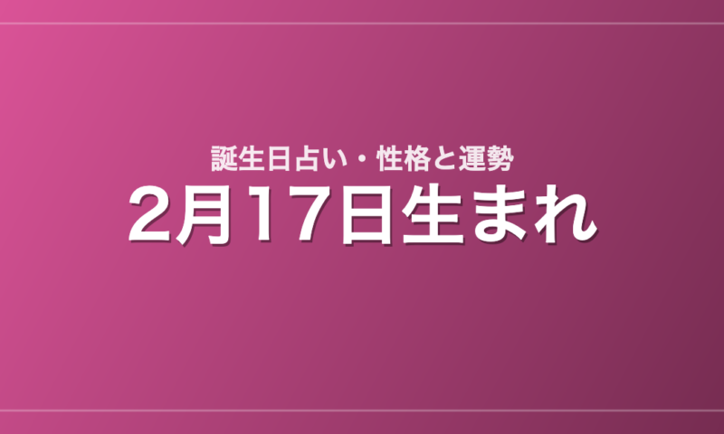 2月17日生まれの誕生日占い｜性格・運勢・相性