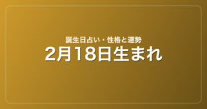 2月18日生まれの誕生日占い｜性格・運勢・相性