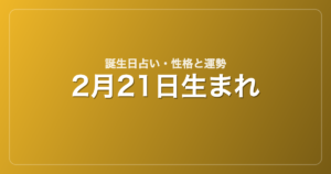2月21日生まれの誕生日占い｜性格・運勢・相性