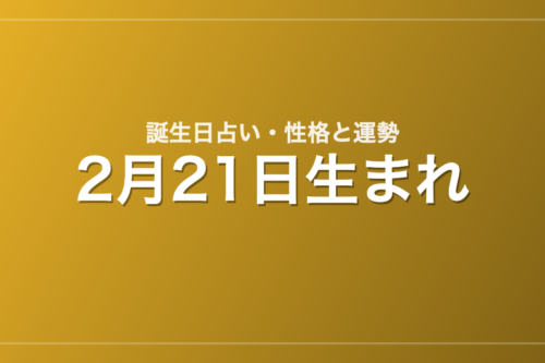 2月21日生まれの誕生日占い｜性格・運勢・相性