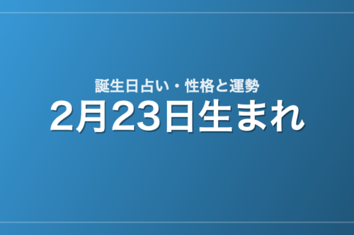 2月23日生まれの誕生日占い｜性格・運勢・相性