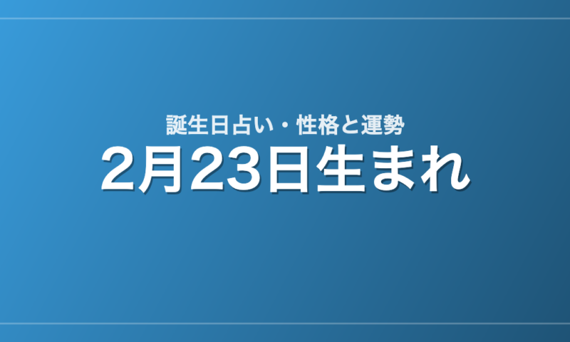 2月23日生まれの誕生日占い｜性格・運勢・相性