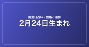2月24日生まれの誕生日占い｜性格・運勢・相性