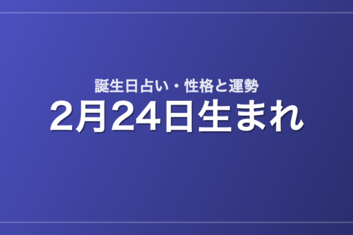 2月24日生まれの誕生日占い｜性格・運勢・相性