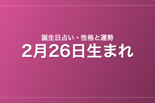 2月26日生まれの誕生日占い｜性格・運勢・相性