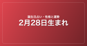 2月28日生まれの誕生日占い｜性格・運勢・相性