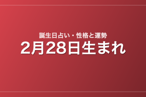 2月28日生まれの誕生日占い｜性格・運勢・相性