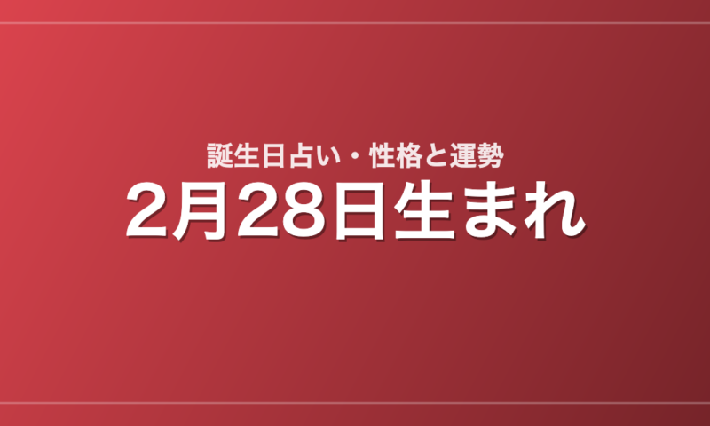 2月28日生まれの誕生日占い｜性格・運勢・相性