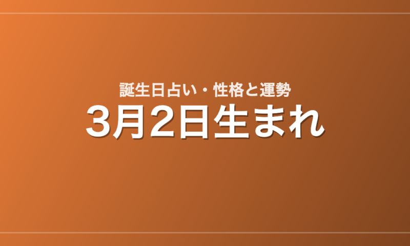 3月2日生まれの誕生日占い｜性格・運勢・相性