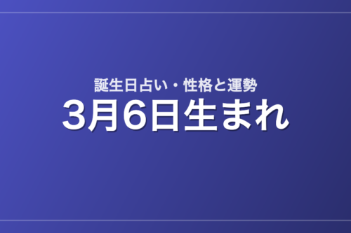 3月6日生まれの誕生日占い｜性格・運勢・相性