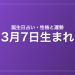 3月7日生まれの誕生日占い｜性格・運勢・相性