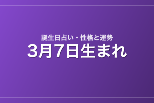 3月7日生まれの誕生日占い｜性格・運勢・相性