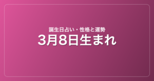 3月8日生まれの誕生日占い｜性格・運勢・相性