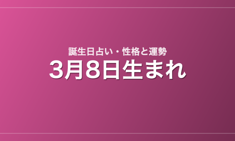 3月8日生まれの誕生日占い｜性格・運勢・相性