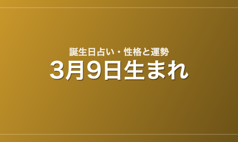 3月9日生まれの誕生日占い｜性格・運勢・相性