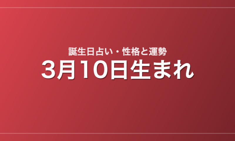 3月10日生まれの誕生日占い｜性格・運勢・相性