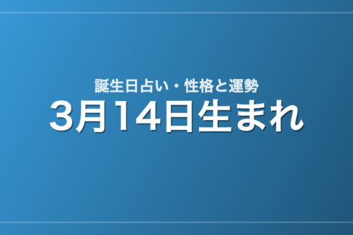3月14日生まれの誕生日占い｜性格・運勢・相性