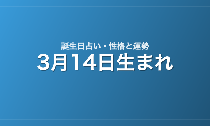 3月14日生まれの誕生日占い｜性格・運勢・相性