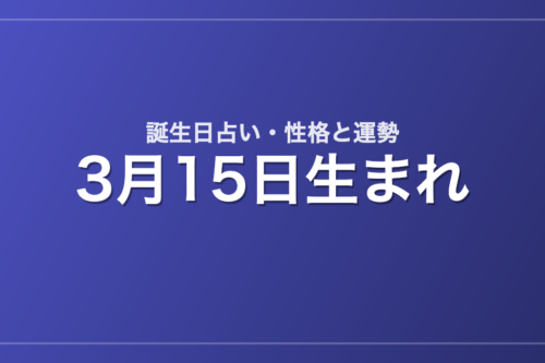 3月15日生まれの誕生日占い｜性格・運勢・相性