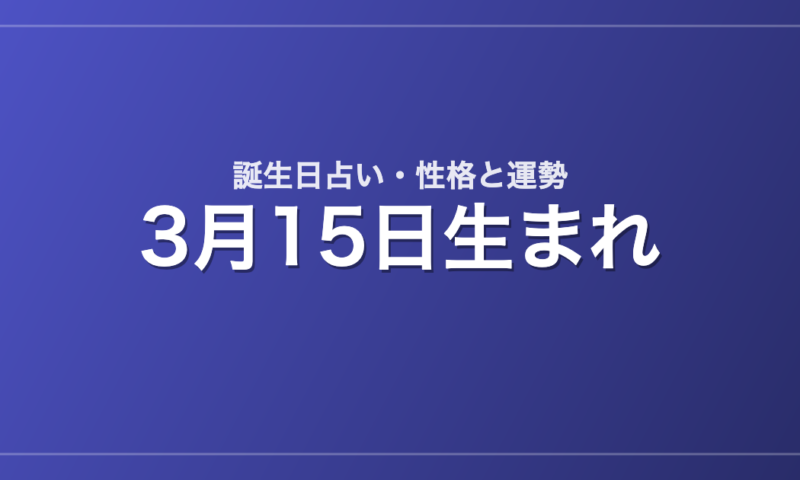 3月15日生まれの誕生日占い｜性格・運勢・相性